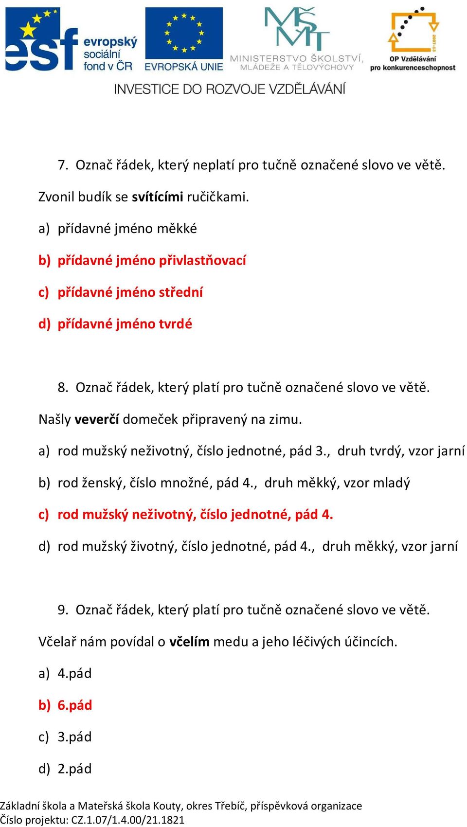 Našly vever í dome ek p ipravený na zimu. a) rod mužský neživotný, íslo jednotné, pád 3., druh tvrdý, vzor jarní b) rod ženský, íslo množné, pád 4.