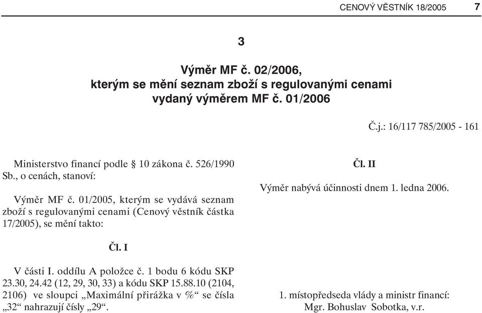 01/2005, kterým se vydává seznam zboží s regulovanými cenami (Cenový věstník částka 17/2005), se mění takto: Čl. II Výměr nabývá účinnosti dnem 1. ledna 2006. Čl. I V části I.