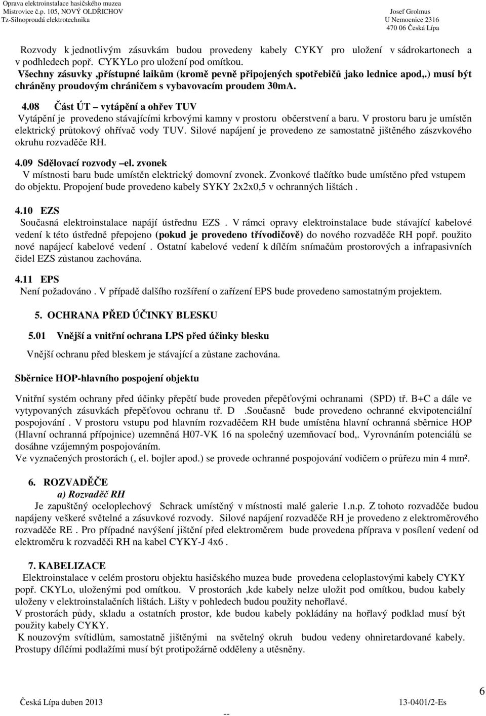 08 Část ÚT vytápění a ohřev TUV Vytápění je provedeno stávajícími krbovými kamny v prostoru občerstvení a baru. V prostoru baru je umístěn elektrický průtokový ohřívač vody TUV.