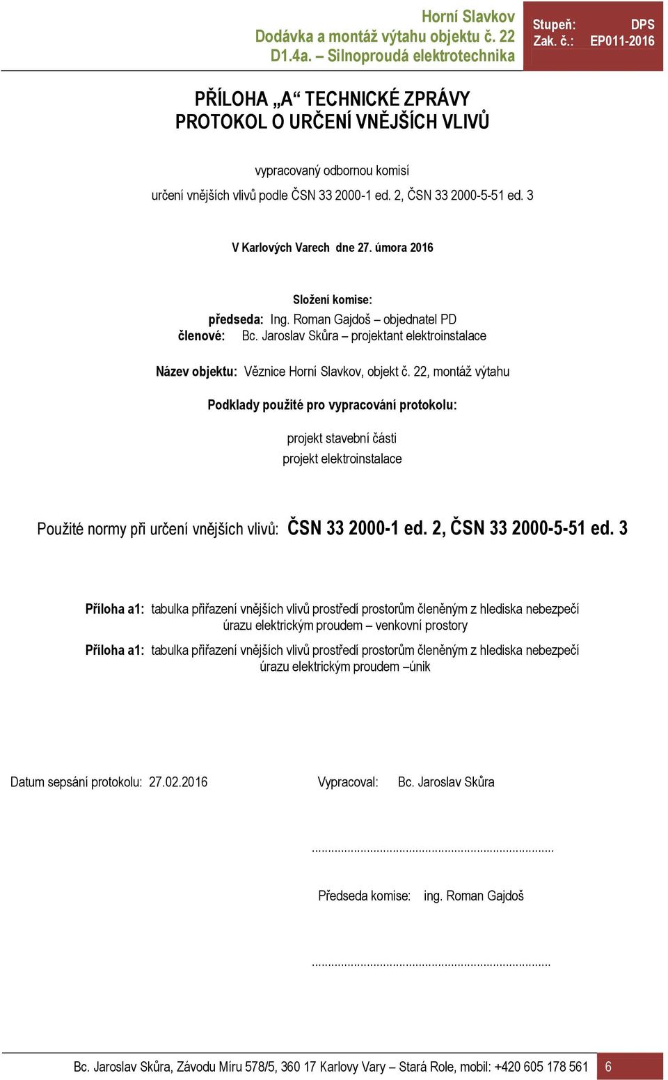 22, montáž výtahu Podklady použité pro vypracování protokolu: projekt stavební části projekt elektroinstalace Použité normy při určení vnějších vlivů: ČSN 33 2000-1 ed. 2, ČSN 33 2000-5-51 ed.