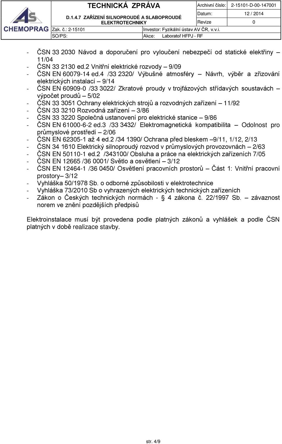 elektrických strojů a rozvodných zařízení 11/92 - ČSN 33 321 Rozvodná zařízení 3/86 - ČSN 33 322 Společná ustanovení pro elektrické stanice 9/86 - ČSN EN 61-6-2 ed.