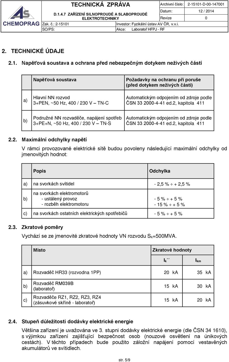 2, kapitola 411 b) Podružné NN rozvaděče, napájení spotřeb 3+PE+N, ~5 Hz, 4 / 23 V TN-S Automatickým odpojením od zdroje podle ČSN 33 2-4-41 ed.2, kapitola 411 2.2. Maximální odchylky napětí V rámci