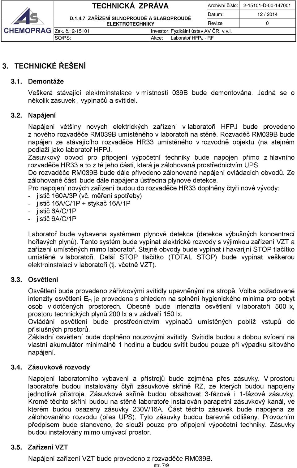 Zásuvkový obvod pro připojení výpočetní techniky bude napojen přímo z hlavního rozvaděče HR33 a to z té jeho části, která je zálohovaná prostřednictvím UPS.