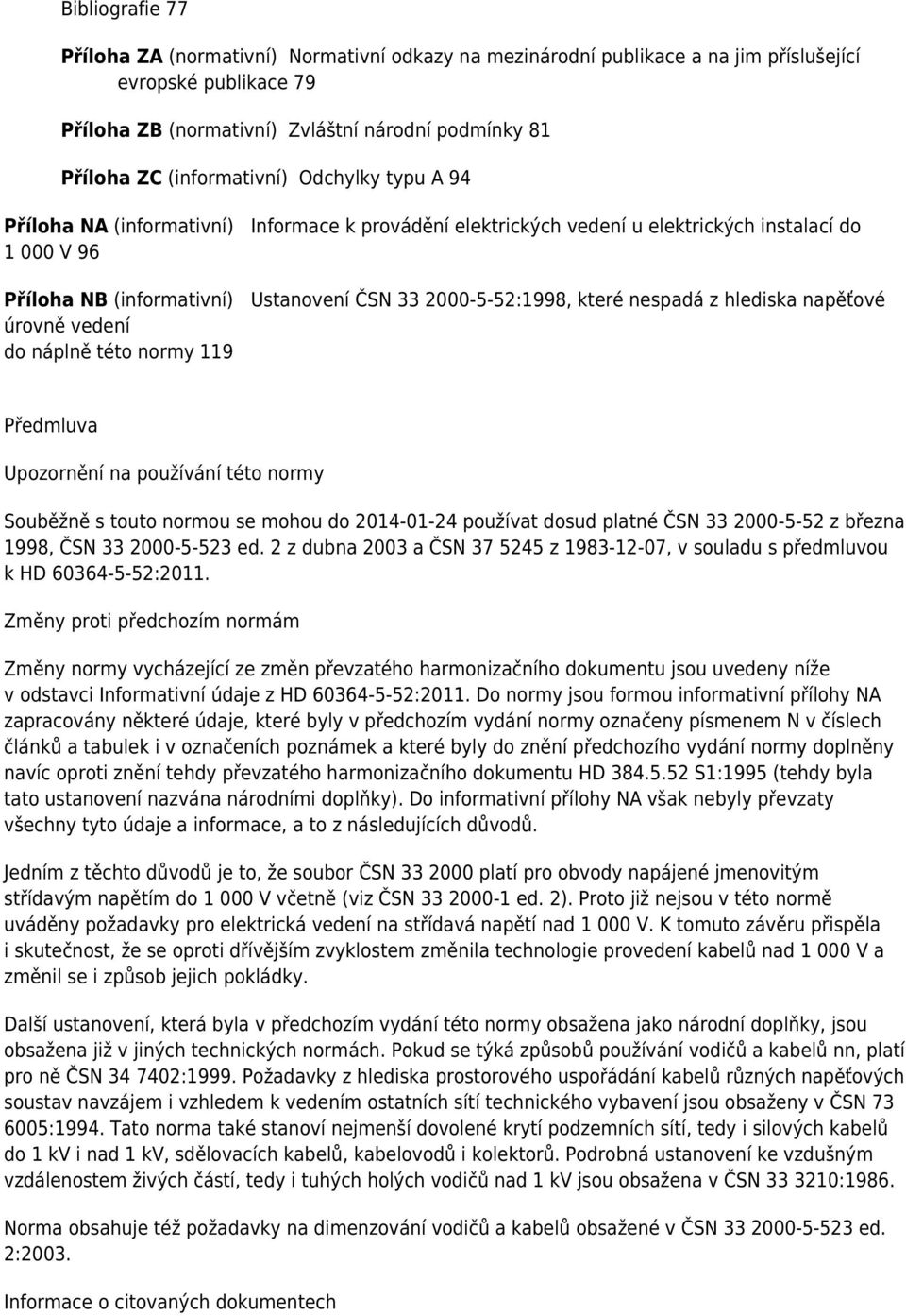 2000-5-52:1998, které nespadá z hlediska napěťové úrovně vedení do náplně této normy 119 Předmluva Upozornění na používání této normy Souběžně s touto normou se mohou do 2014-01-24 používat dosud