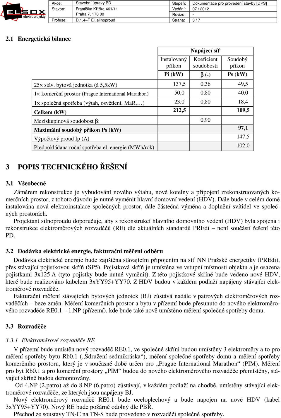 Meziskupinová soudobost β: 0,90 Maximální soudobý příkon Ps (kw) 97,1 Výpočtový proud Ip (A) 147,5 Předpokládaná roční spotřeba el. energie (MWh/rok) 102,0 3 POPIS TECHNICKÉHO ŘEŠENÍ 3.