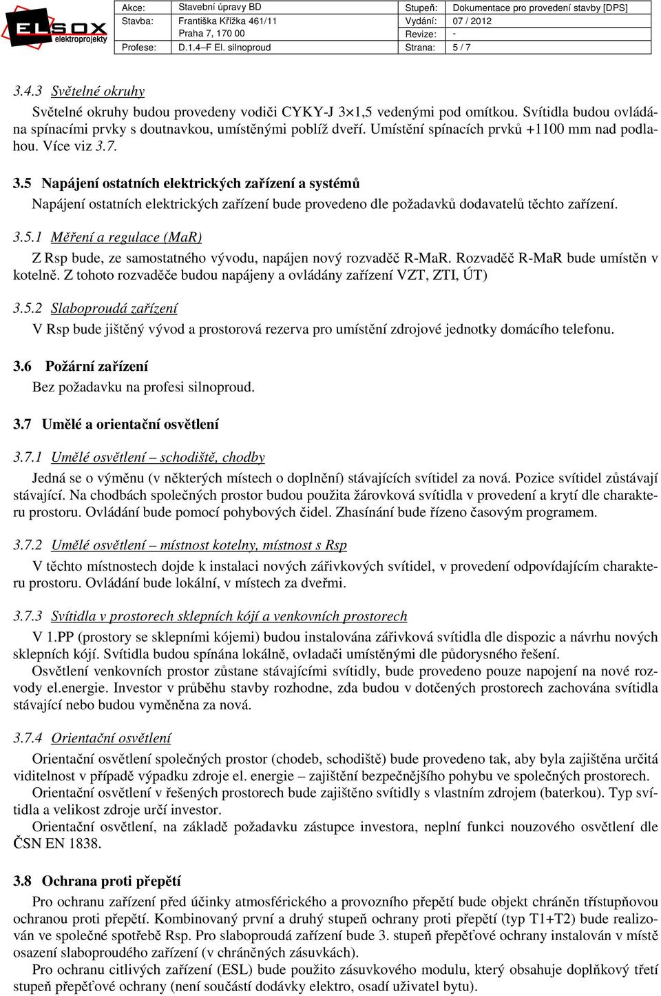 7. 3.5 Napájení ostatních elektrických zařízení a systémů Napájení ostatních elektrických zařízení bude provedeno dle požadavků dodavatelů těchto zařízení. 3.5.1 Měření a regulace (MaR) Z Rsp bude, ze samostatného vývodu, napájen nový rozvaděč R-MaR.
