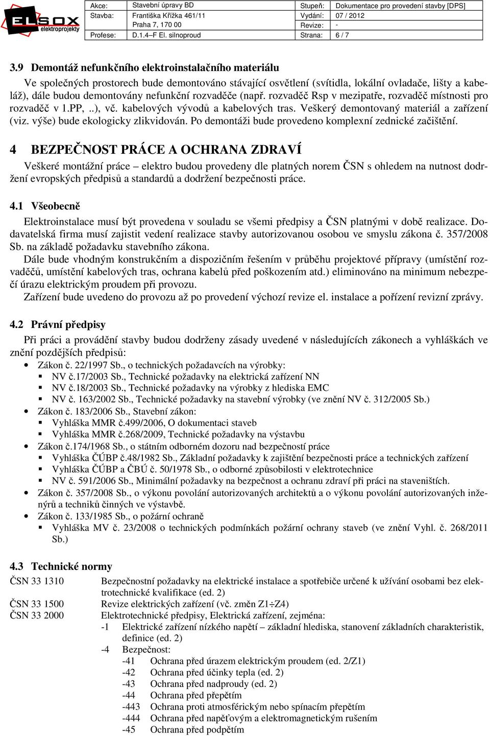 rozvaděče (např. rozvaděč Rsp v mezipatře, rozvaděč místnosti pro rozvaděč v 1.PP,..), vč. kabelových vývodů a kabelových tras. Veškerý demontovaný materiál a zařízení (viz.