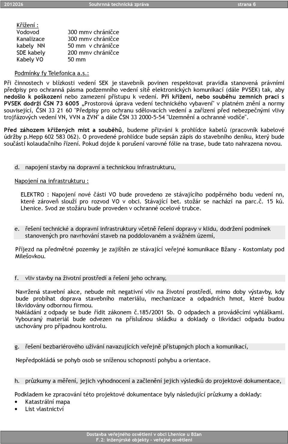 : Při činnostech v blízkosti vedení SEK je stavebník povinen respektovat pravidla stanovená právními předpisy pro ochranná pásma podzemního vedení sítě elektronických komunikací (dále PVSEK) tak, aby