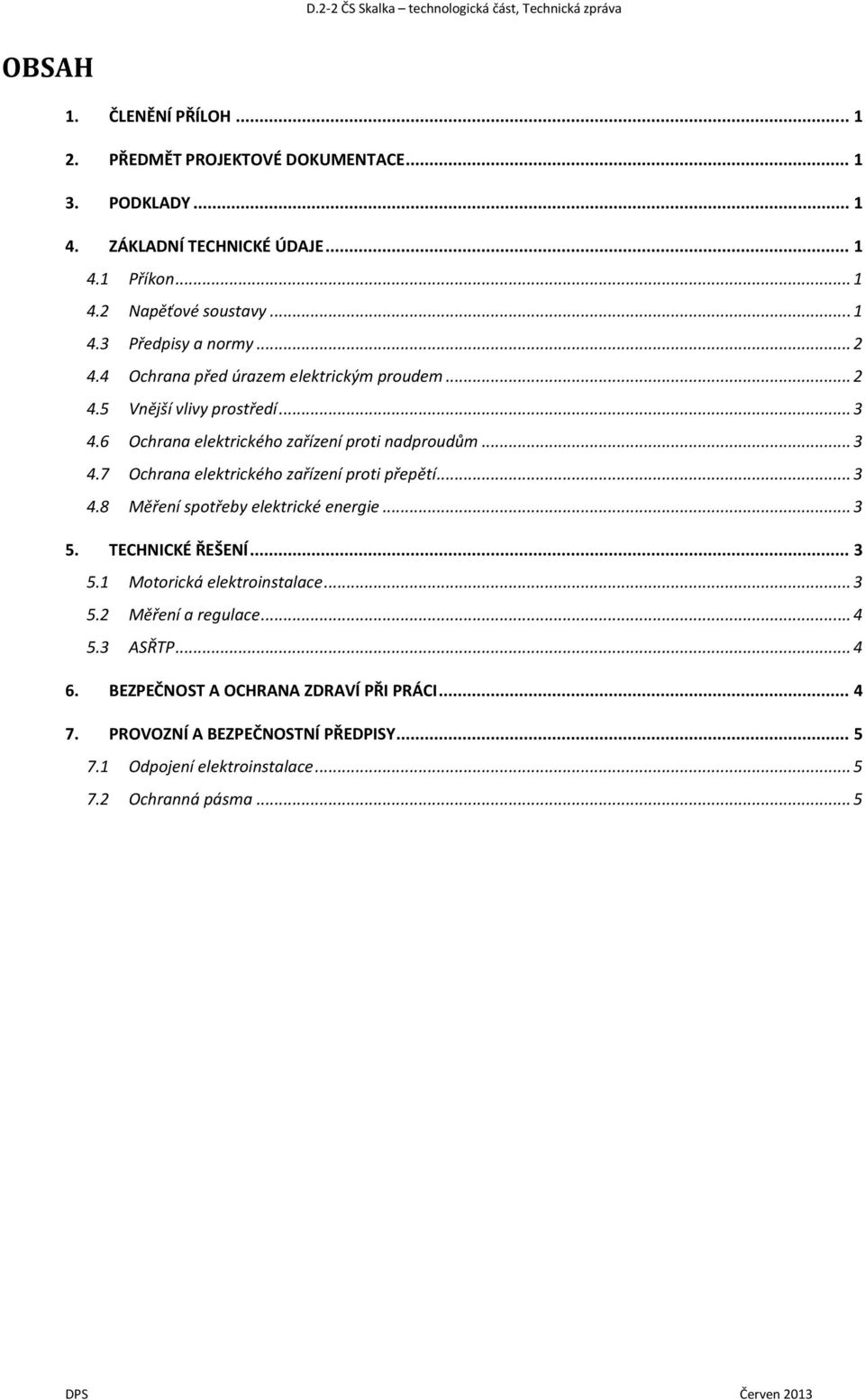 .. 3 4.8 Měření spotřeby elektrické energie... 3 5. TECHNICKÉ ŘEŠENÍ... 3 5.1 Motorická elektroinstalace... 3 5.2 Měření a regulace... 4 5.3 ASŘTP... 4 6.
