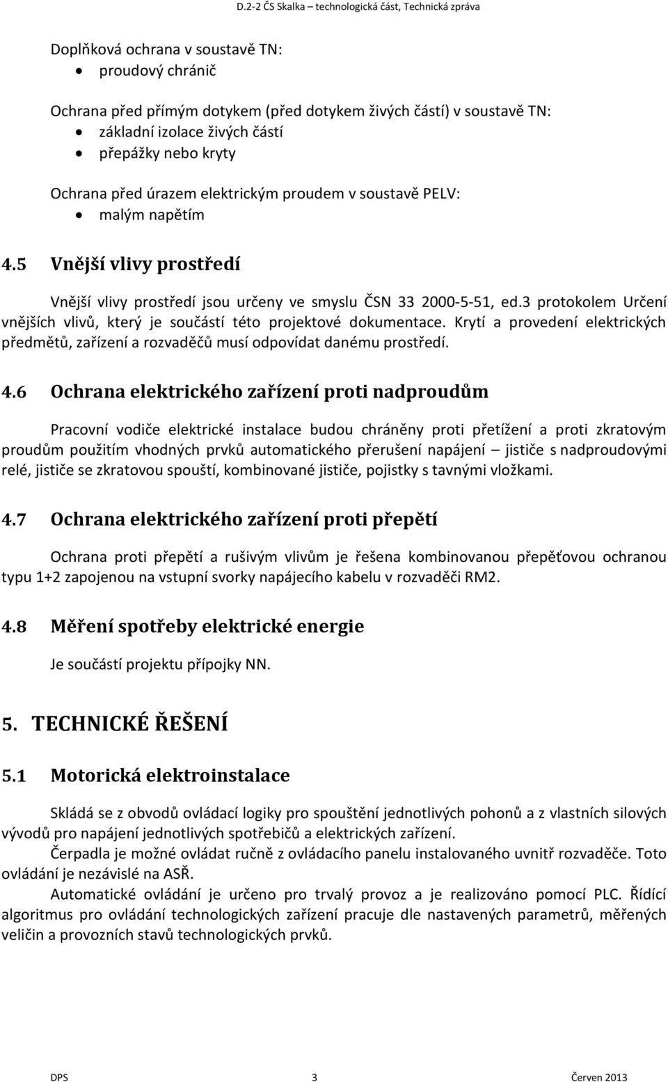 3 protokolem Určení vnějších vlivů, který je součástí této projektové dokumentace. Krytí a provedení elektrických předmětů, zařízení a rozvaděčů musí odpovídat danému prostředí. 4.