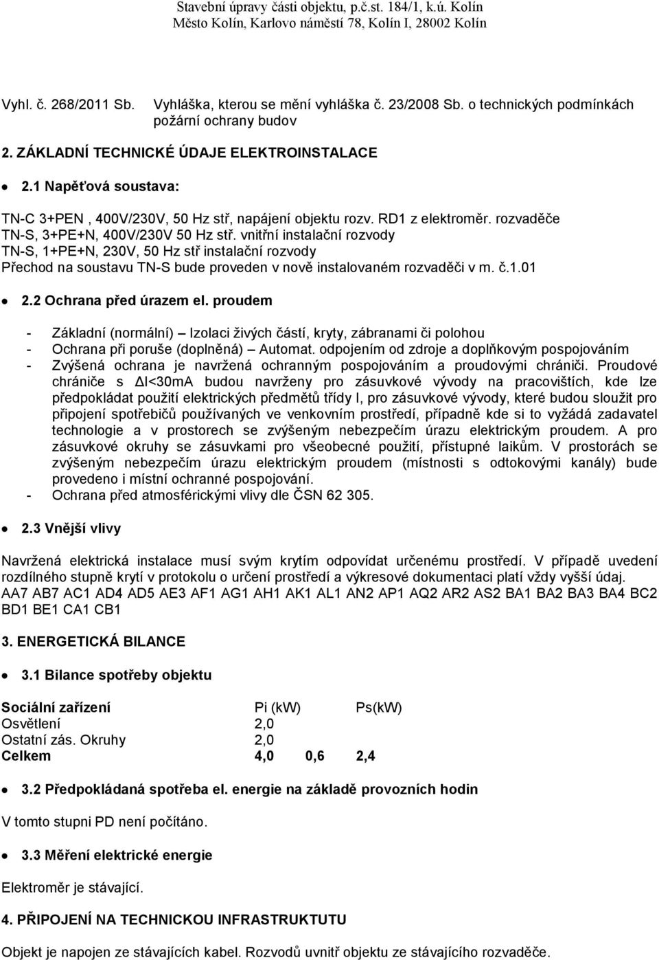 vnitřní instalační rozvody TN-S, 1+PE+N, 230V, 50 Hz stř instalační rozvody Přechod na soustavu TN-S bude proveden v nově instalovaném rozvaděči v m. č.1.01 2.2 Ochrana před úrazem el.