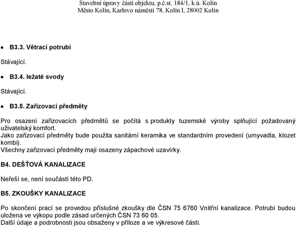 Jako zařizovací předměty bude použita sanitární keramika ve standardním provedení (umyvadla, klozet kombi). Všechny zařizovací předměty mají osazeny zápachové uzavírky.