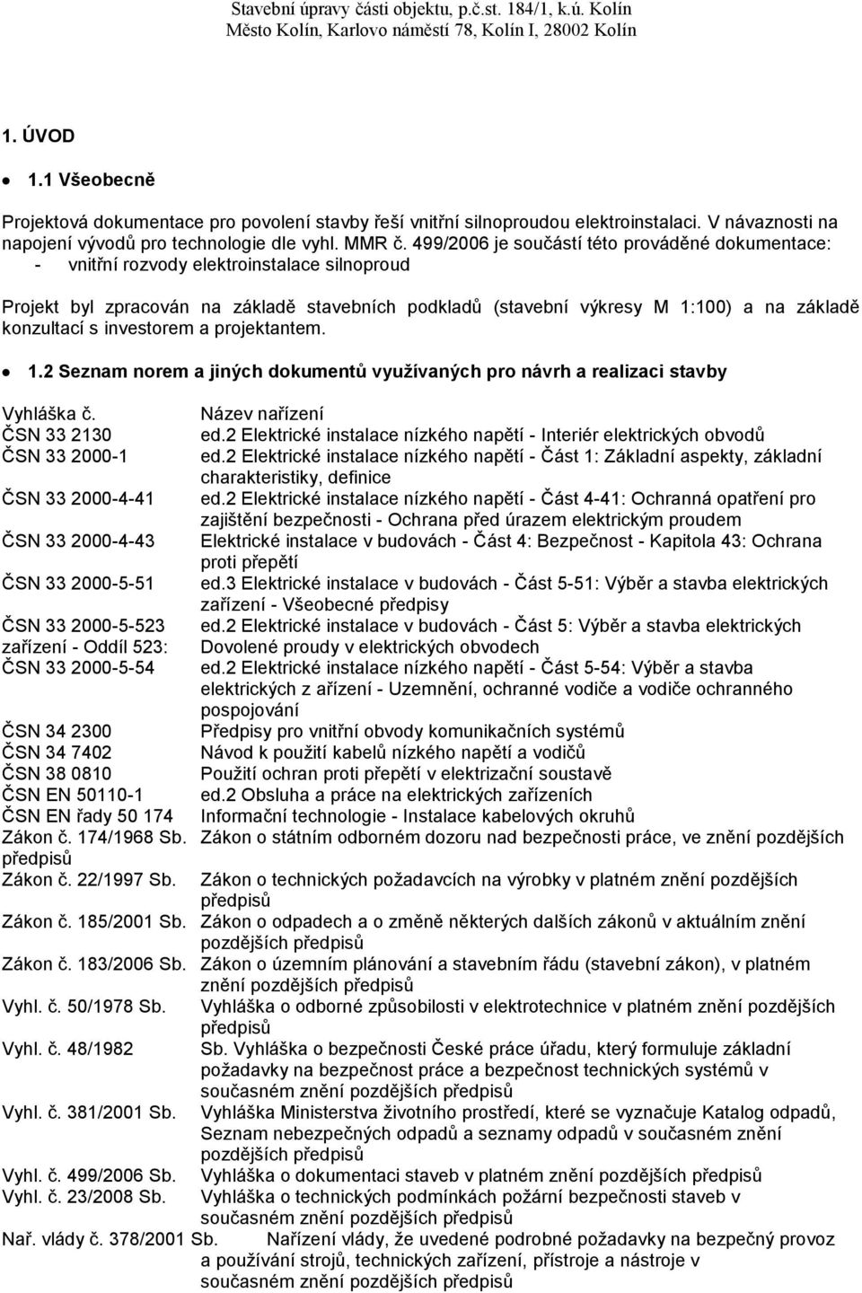 s investorem a projektantem. 1.2 Seznam norem a jiných dokumentů využívaných pro návrh a realizaci stavby Vyhláška č. Název nařízení ČSN 33 2130 ed.