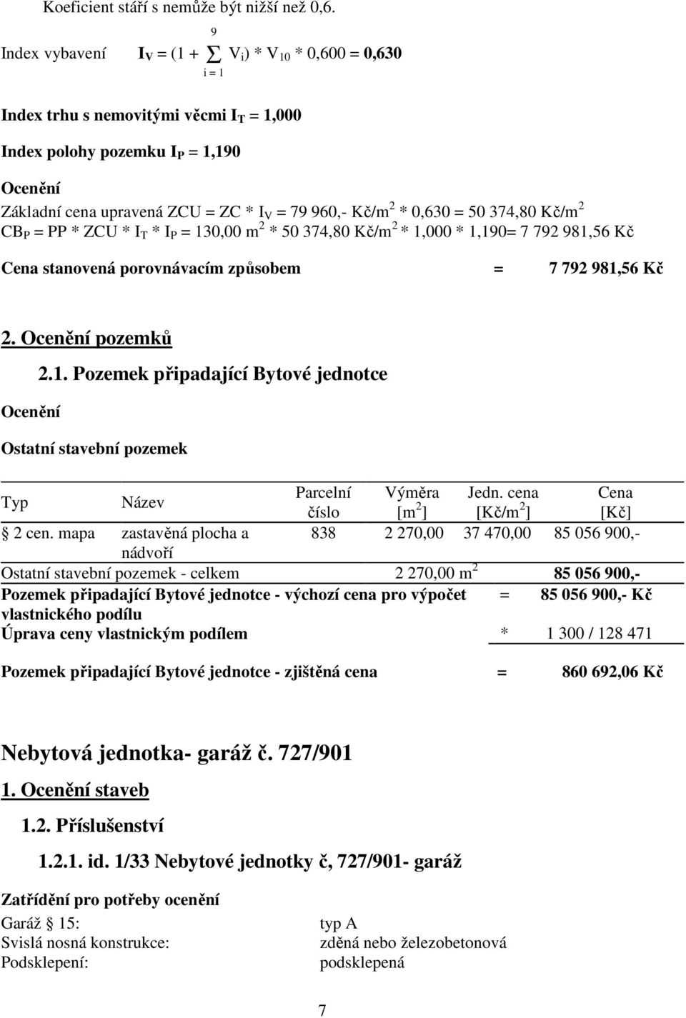 Kč/m 2 * 0,630 = 50 374,80 Kč/m 2 CB P = PP * ZCU * I T * I P = 130,00 m 2 * 50 374,80 Kč/m 2 * 1,000 * 1,190= 7 792 981,56 Kč Cena stanovená porovnávacím způsobem = 7 792 981,56 Kč 2.