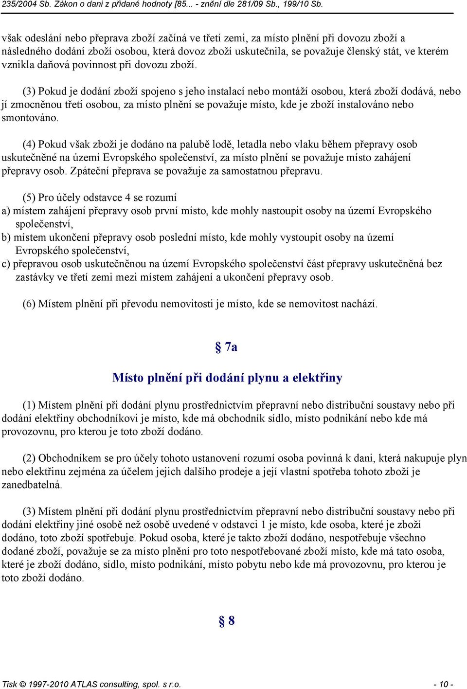 (3) Pokud je dodání zboží spojeno s jeho instalací nebo montáží osobou, která zboží dodává, nebo jí zmocněnou třetí osobou, za místo plnění se považuje místo, kde je zboží instalováno nebo smontováno.