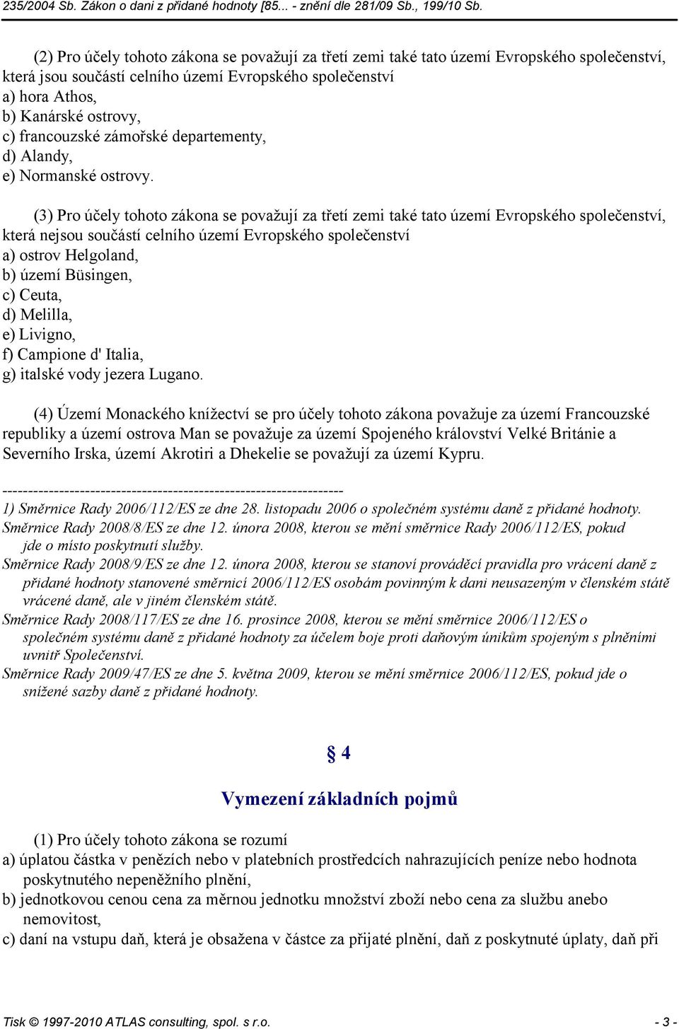 (3) Pro účely tohoto zákona se považují za třetí zemi také tato území Evropského společenství, která nejsou součástí celního území Evropského společenství a) ostrov Helgoland, b) území Büsingen, c)