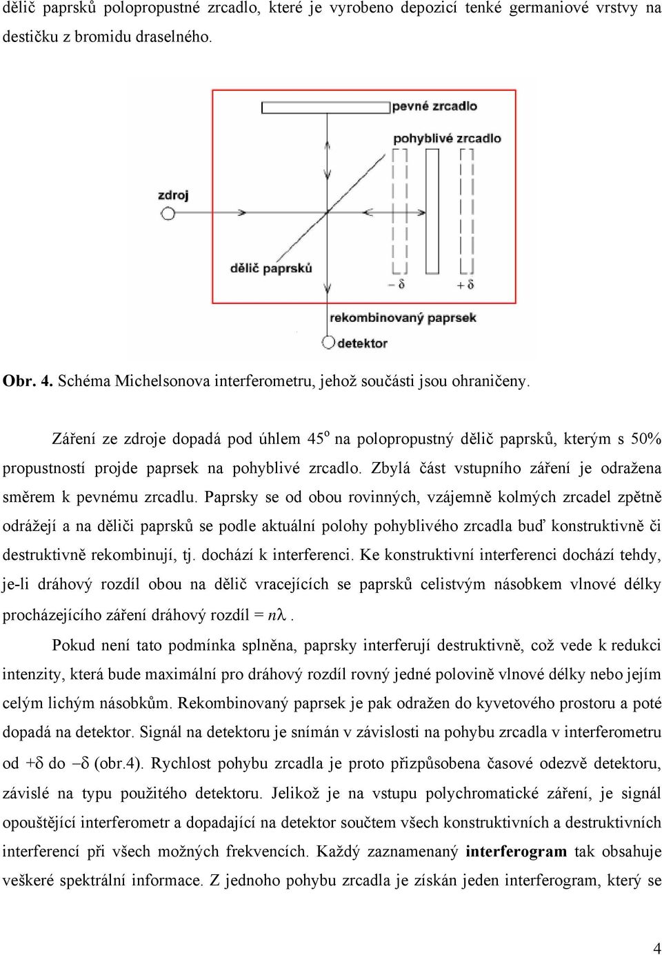 Paprsky se od obou rovinných, vzájemně kolmých zrcadel zpětně odrážejí a na děliči paprsků se podle aktuální polohy pohyblivého zrcadla buď konstruktivně či destruktivně rekombinují, tj.