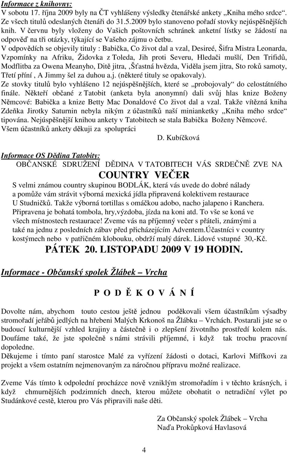 V odpovědích se objevily tituly : Babička, Co život dal a vzal, Desireé, Šifra Mistra Leonarda, Vzpomínky na Afriku, Židovka z Toleda, Jih proti Severu, Hledači mušlí, Den Trifidů, Modflitba za Owena