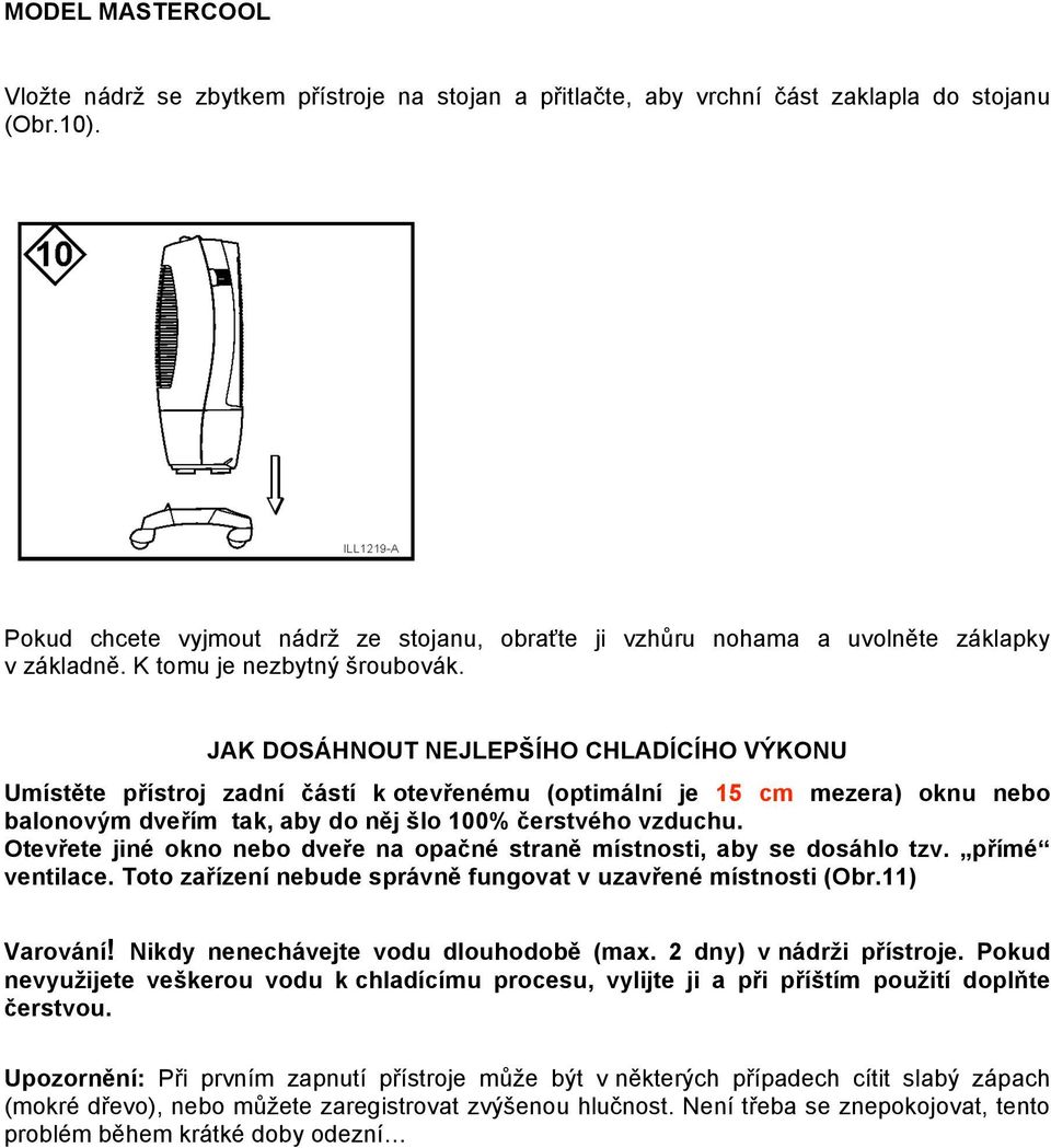 JAK DOSÁHNOUT NEJLEPŠÍHO CHLADÍCÍHO VÝKONU Umístěte přístroj zadní částí k otevřenému (optimální je 15 cm mezera) oknu nebo balonovým dveřím tak, aby do něj šlo 100% čerstvého vzduchu.