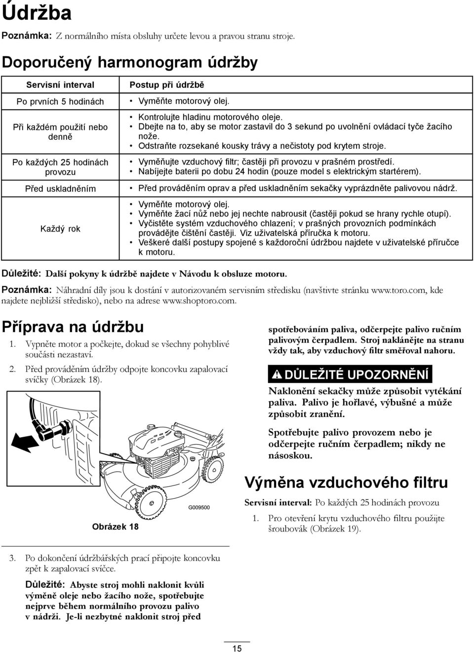 Kontrolujte hladinu motorového oleje. Dbejte na to, aby se motor zastavil do 3 sekund po uvolnění ovládací tyče žacího nože. Odstraňte rozsekané kousky trávy a nečistoty pod krytem stroje.