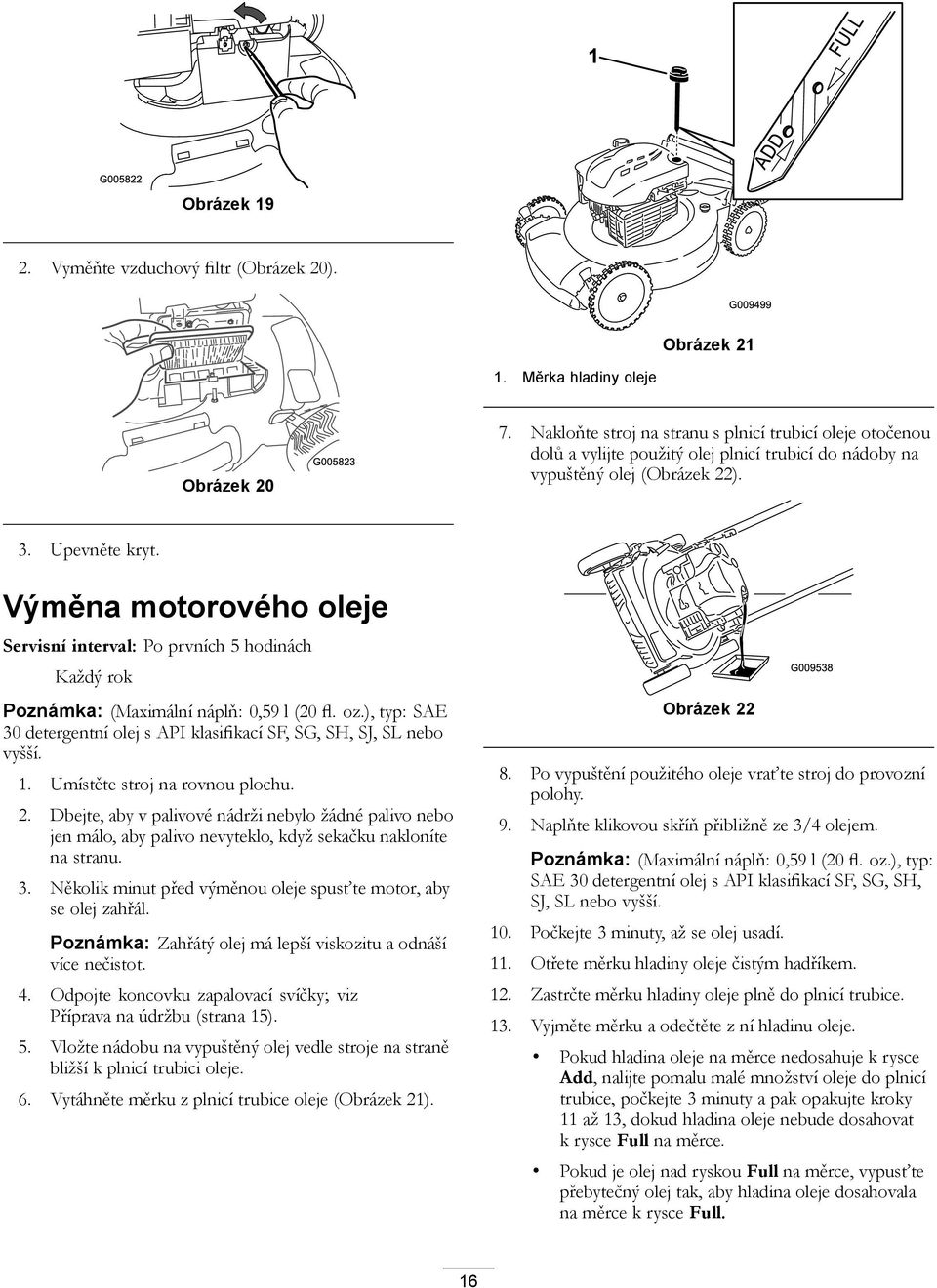 Výměna motorového oleje Servisní interval: Po prvních 5 hodinách Každý rok Poznámka: (Maximální náplň: 0,59 l (20 fl. oz.