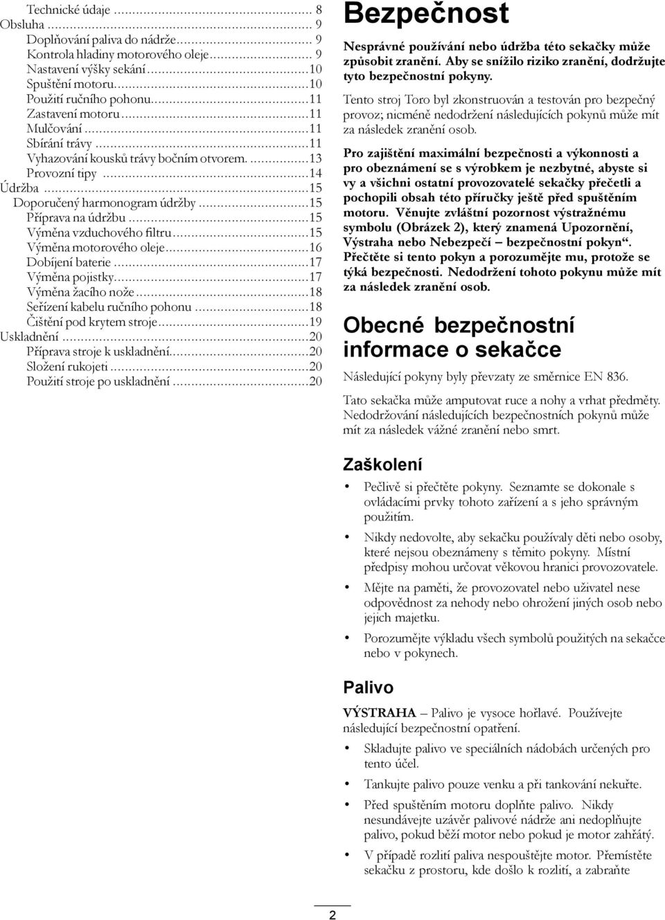 ..15 Výměna motorového oleje...16 Dobíjení baterie...17 Výměna pojistky...17 Výměna žacího nože...18 Seřízení kabelu ručního pohonu...18 Čištění pod krytem stroje...19 Uskladnění.