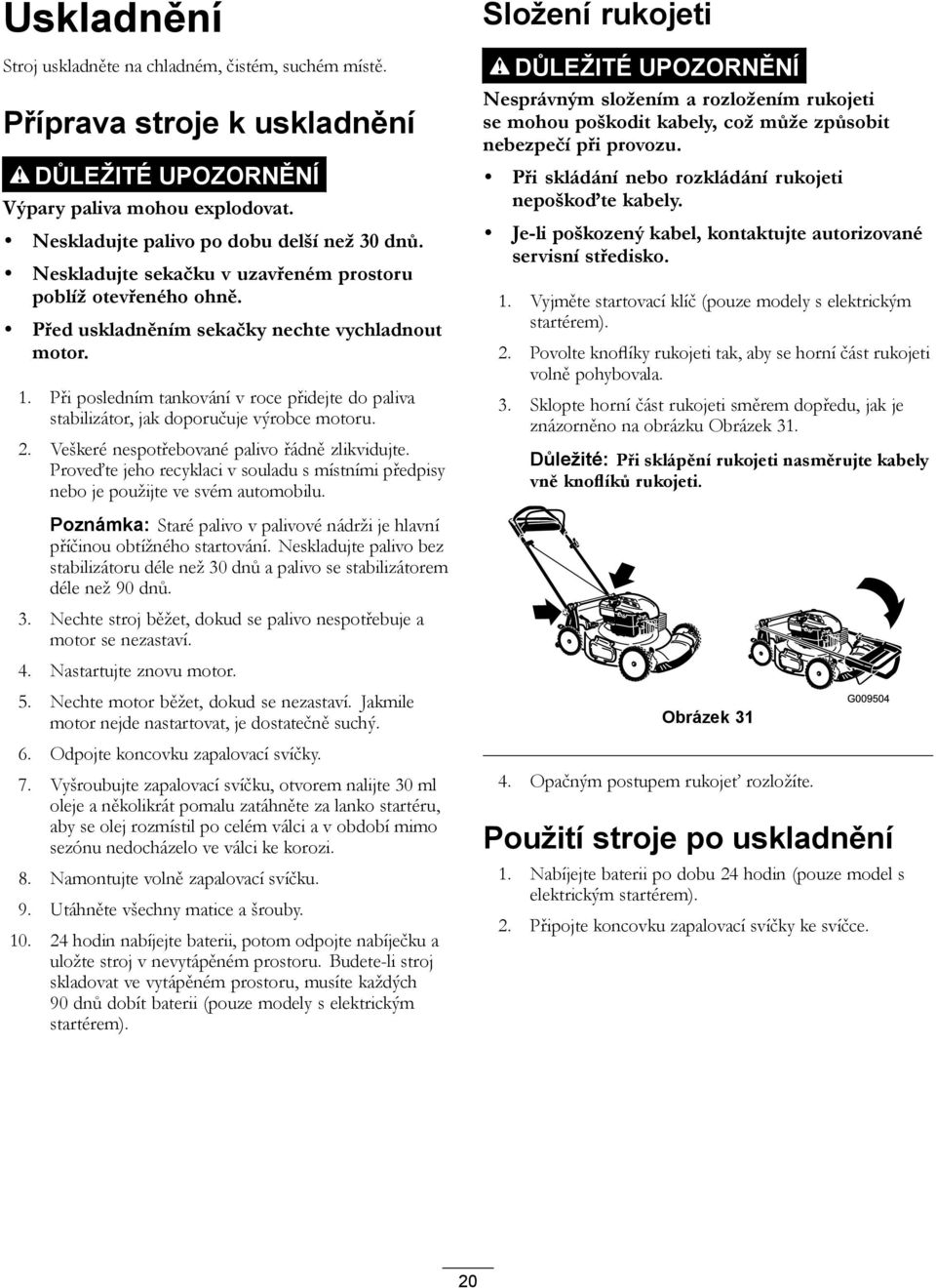 Při posledním tankování v roce přidejte do paliva stabilizátor, jak doporučuje výrobce motoru. 2. Veškeré nespotřebované palivo řádně zlikvidujte.