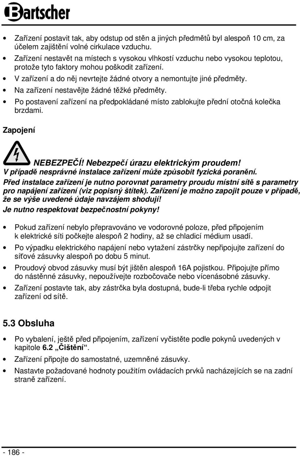 Na zařízení nestavějte žádné těžké předměty. Po postavení zařízení na předpokládané místo zablokujte přední otočná kolečka brzdami. Zapojení NEBEZPEČÍ! Nebezpečí úrazu elektrickým proudem!