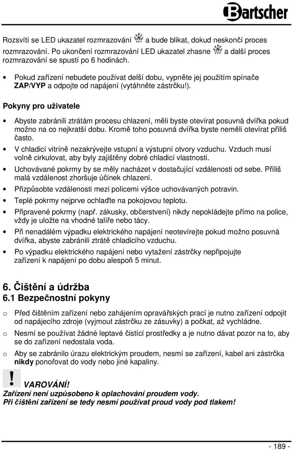 Pokyny pro uživatele Abyste zabránili ztrátám procesu chlazení, měli byste otevírat posuvná dvířka pokud možno na co nejkratší dobu. Kromě toho posuvná dvířka byste neměli otevírat příliš často.