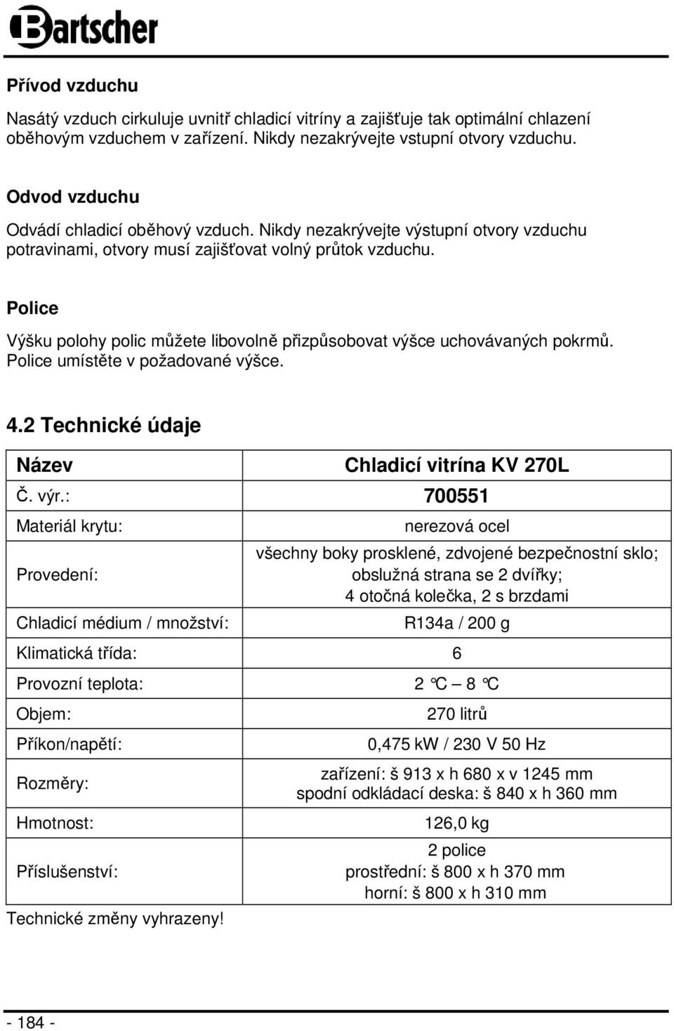 Police Výšku polohy polic můžete libovolně přizpůsobovat výšce uchovávaných pokrmů. Police umístěte v požadované výšce. 4.2 Technické údaje Název Chladicí vitrína KV 270L Č. výr.