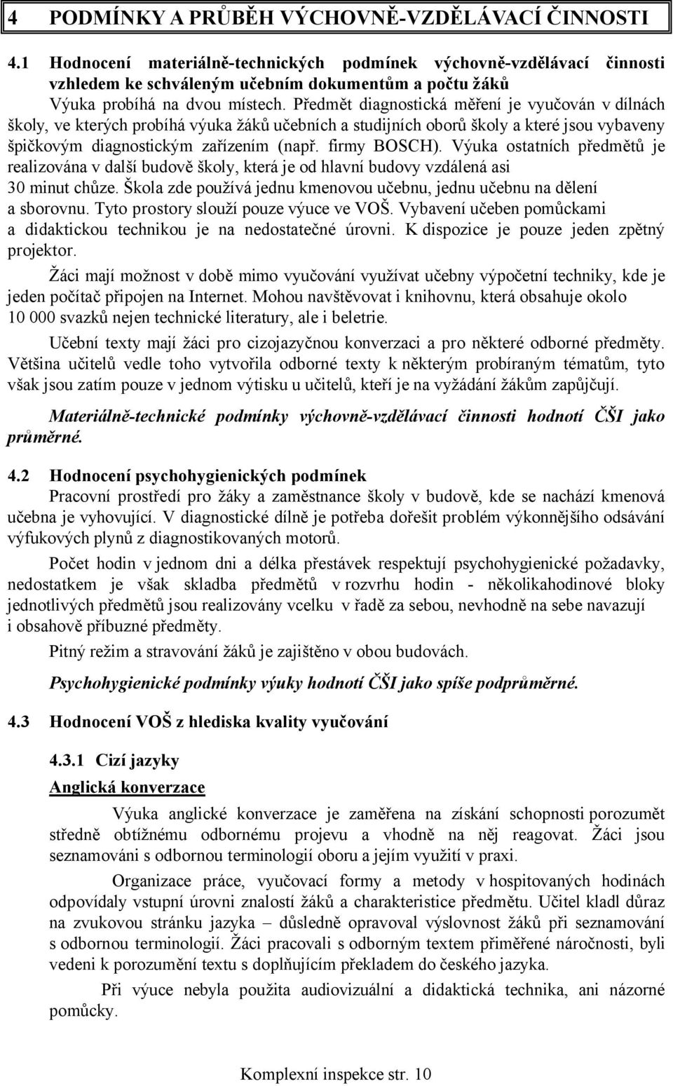 Předmět diagnostická měření je vyučován v dílnách školy, ve kterých probíhá výuka žáků učebních a studijních oborů školy a které jsou vybaveny špičkovým diagnostickým zařízením (např. firmy BOSCH).