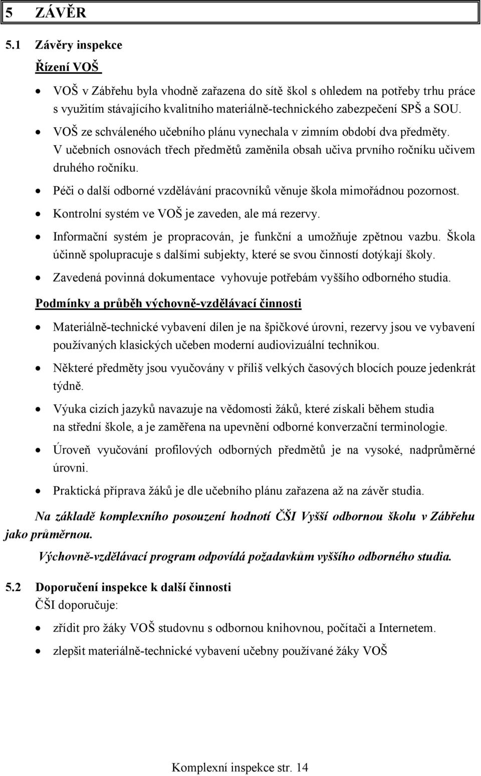 Péči o další odborné vzdělávání pracovníků věnuje škola mimořádnou pozornost. Kontrolní systém ve VOŠ je zaveden, ale má rezervy. Informační systém je propracován, je funkční a umožňuje zpětnou vazbu.