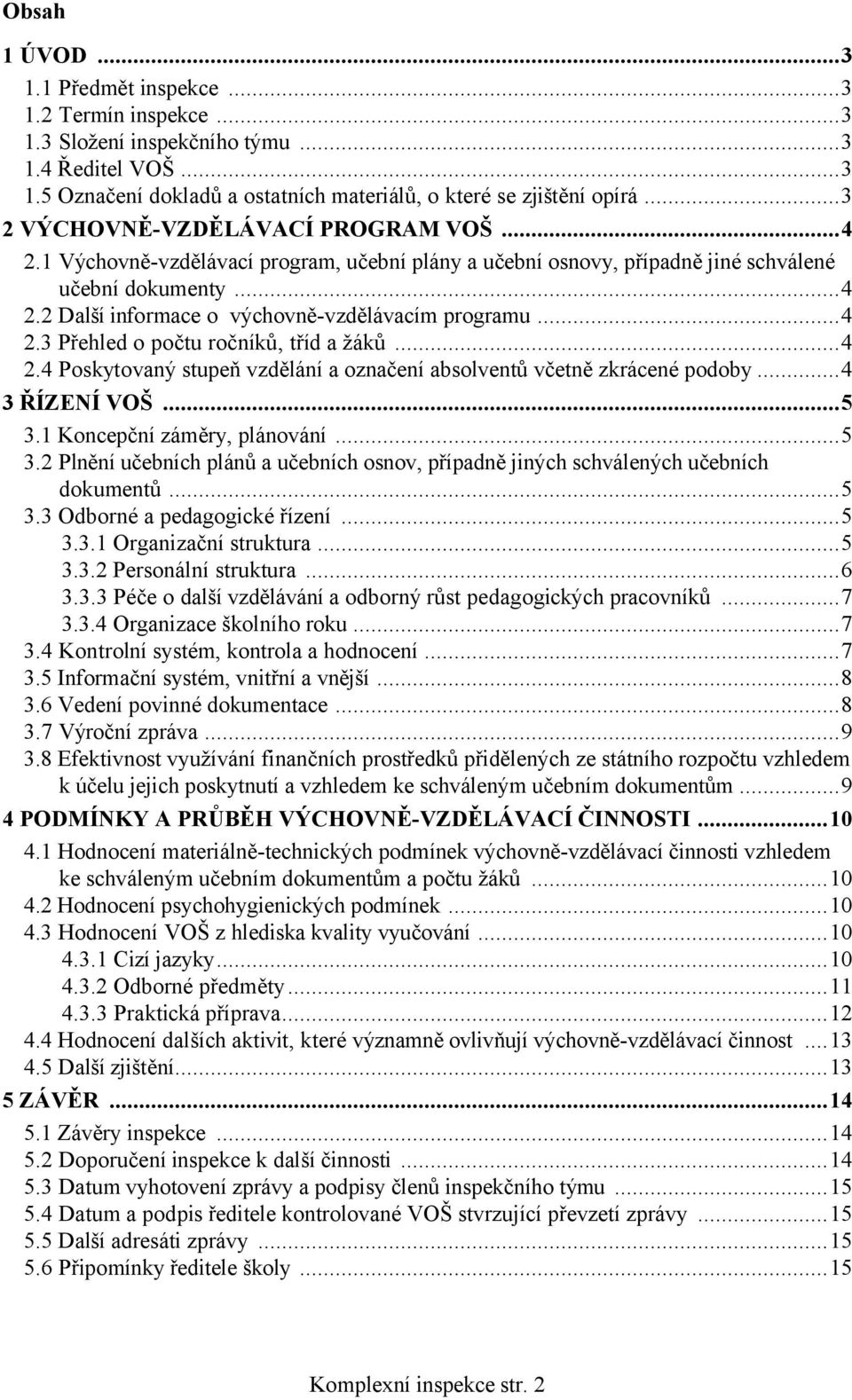 ..4 2.3 Přehled o počtu ročníků, tříd a žáků...4 2.4 Poskytovaný stupeň vzdělání a označení absolventů včetně zkrácené podoby...4 3 ŘÍZENÍ VOŠ...5 3.