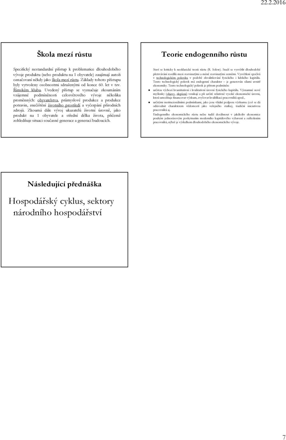 Uvedený přístup se vyznačuje zkoumáním vzájemné podmíněnosti celosvětového vývoje několika proměnných: obyvatelstva, průmyslové produkce a produkce potravin, znečištění životního prostředí a