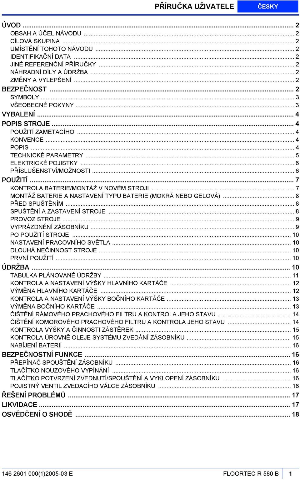 .. 5 ELEKTRICKÉ POJISTKY... 6 PŘÍSLUŠENSTVÍ/MOŽNOSTI... 6 POUŽITÍ... 7 KONTROLA BATERIE/MONTÁŽ V NOVÉM STROJI... 7 MONTÁŽ BATERIE A NASTAVENÍ TYPU BATERIE (MOKRÁ NEBO GELOVÁ)... 8 PŘED SPUŠTĚNÍM.