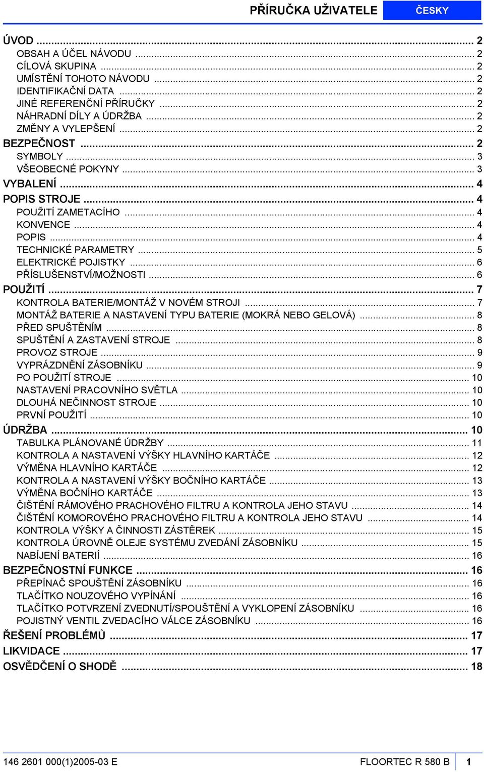 .. 5 ELEKTRICKÉ POJISTKY... 6 PŘÍSLUŠENSTVÍ/MOŽNOSTI... 6 POUŽITÍ... 7 KONTROLA BATERIE/MONTÁŽ V NOVÉM STROJI... 7 MONTÁŽ BATERIE A NASTAVENÍ TYPU BATERIE (MOKRÁ NEBO GELOVÁ)... 8 PŘED SPUŠTĚNÍM.