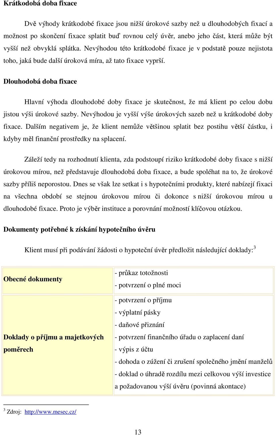 Dlouhodobá doba fixace Hlavní výhoda dlouhodobé doby fixace je skutečnost, že má klient po celou dobu jistou výši úrokové sazby. Nevýhodou je vyšší výše úrokových sazeb než u krátkodobé doby fixace.