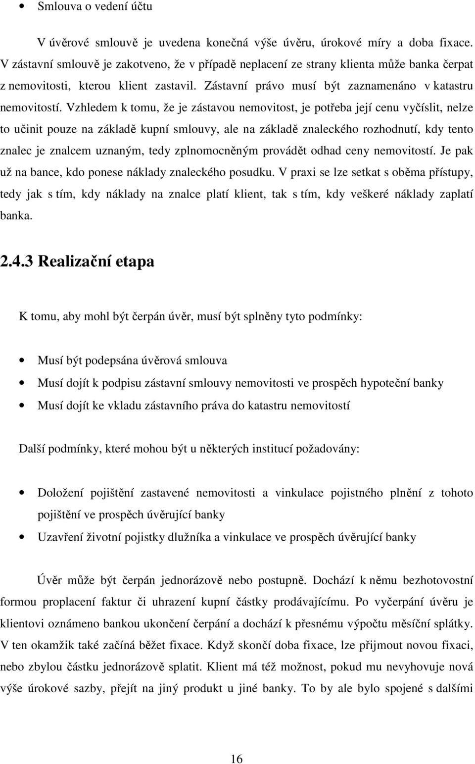 Vzhledem k tomu, že je zástavou nemovitost, je potřeba její cenu vyčíslit, nelze to učinit pouze na základě kupní smlouvy, ale na základě znaleckého rozhodnutí, kdy tento znalec je znalcem uznaným,