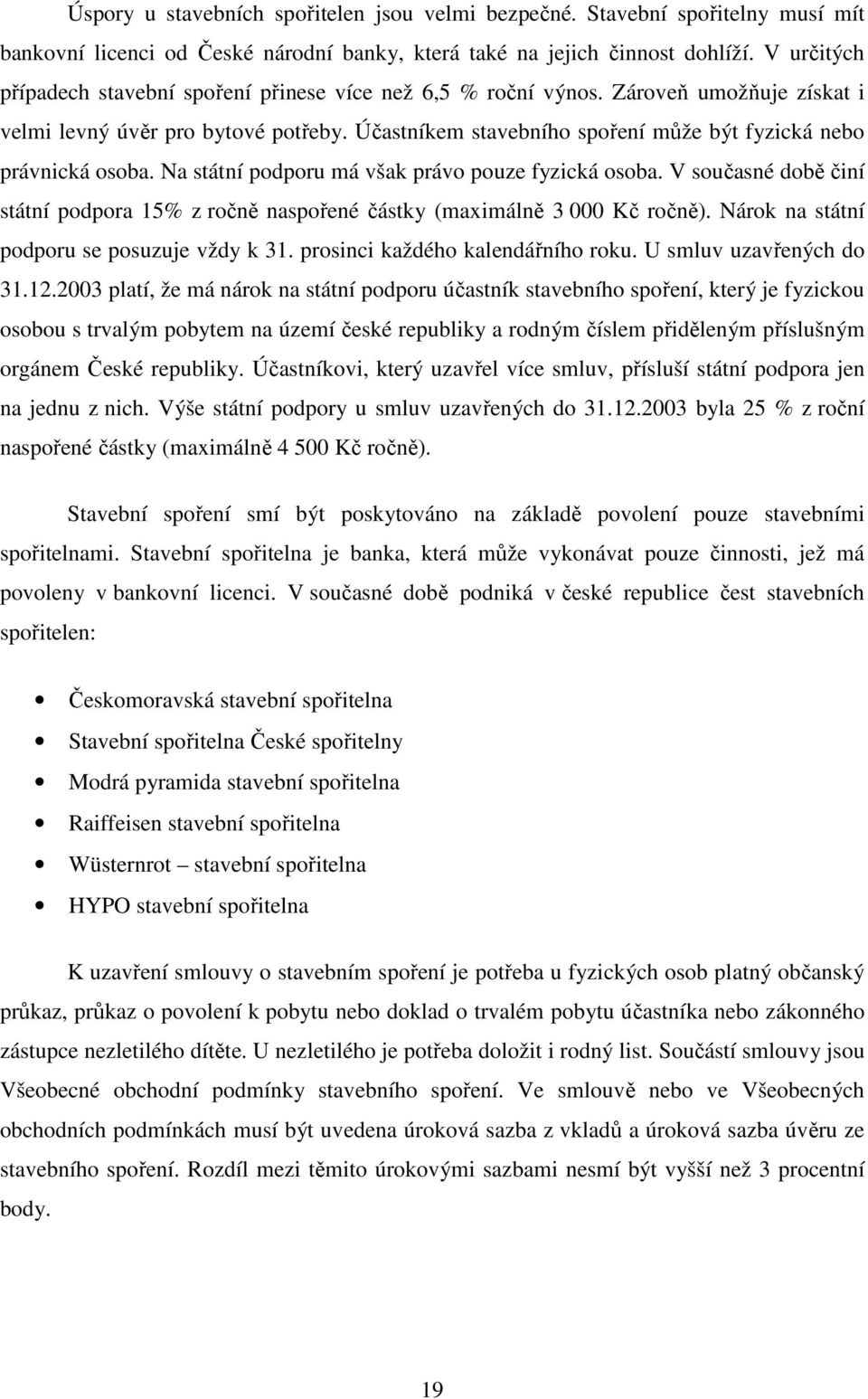 Účastníkem stavebního spoření může být fyzická nebo právnická osoba. Na státní podporu má však právo pouze fyzická osoba.