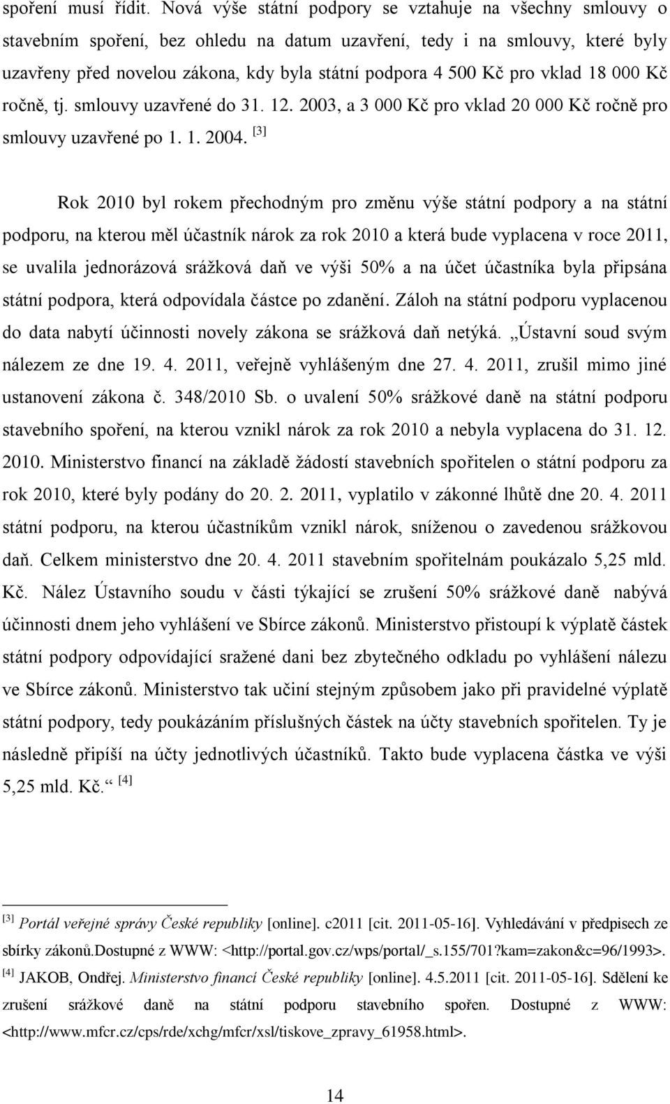 pro vklad 18 000 Kč ročně, tj. smlouvy uzavřené do 31. 12. 2003, a 3 000 Kč pro vklad 20 000 Kč ročně pro smlouvy uzavřené po 1. 1. 2004.