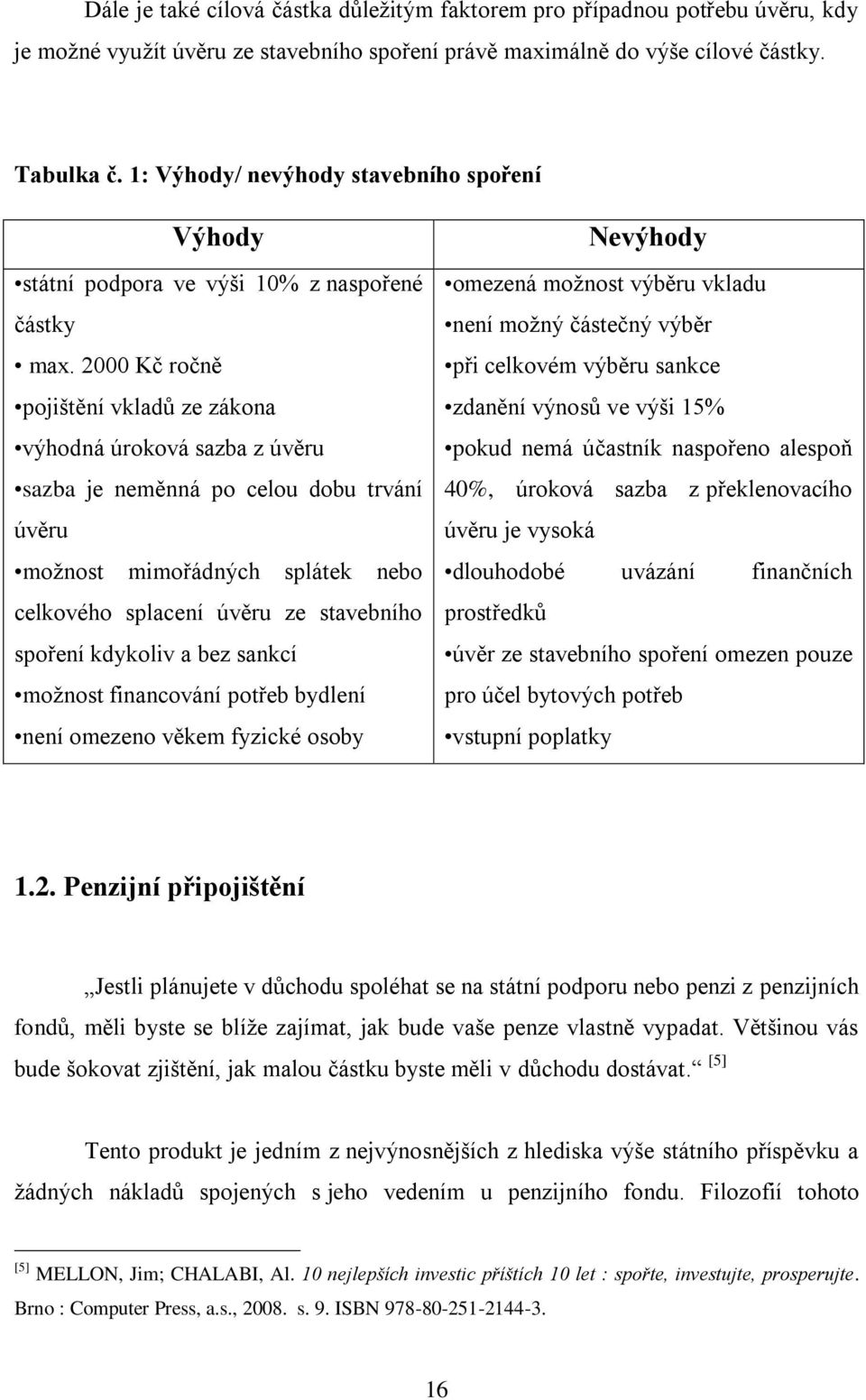 2000 Kč ročně pojištění vkladů ze zákona výhodná úroková sazba z úvěru sazba je neměnná po celou dobu trvání úvěru moţnost mimořádných splátek nebo celkového splacení úvěru ze stavebního spoření