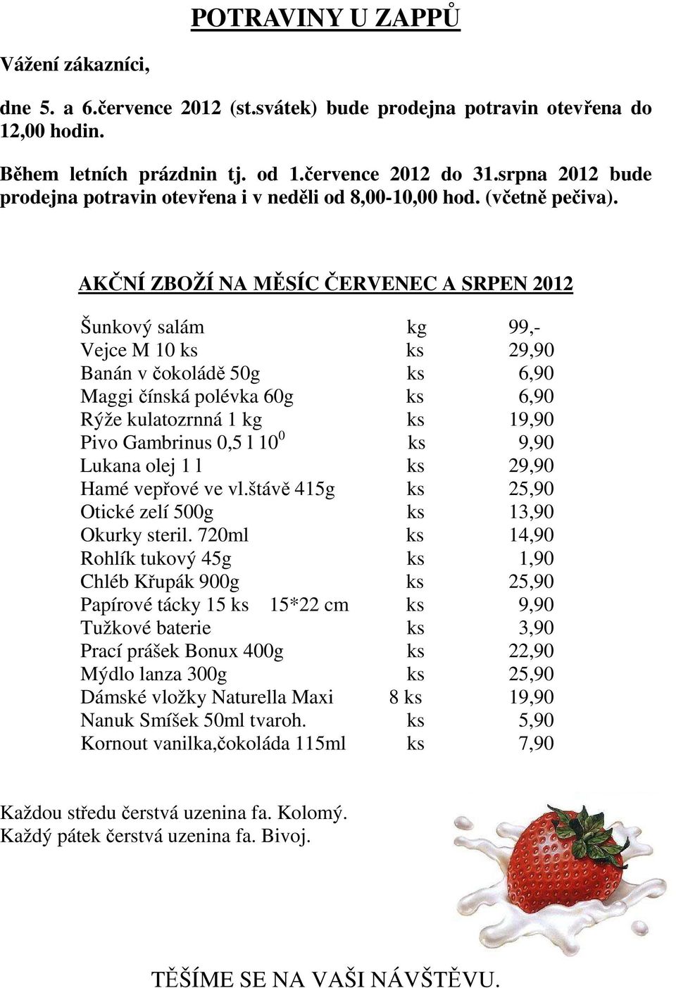 AKČNÍ ZBOŽÍ NA MĚSÍC ČERVENEC A SRPEN 2012 Šunkový salám kg 99,- Vejce M 10 ks ks 29,90 Banán v čokoládě 50g ks 6,90 Maggi čínská polévka 60g ks 6,90 Rýže kulatozrnná 1 kg ks 19,90 Pivo Gambrinus 0,5