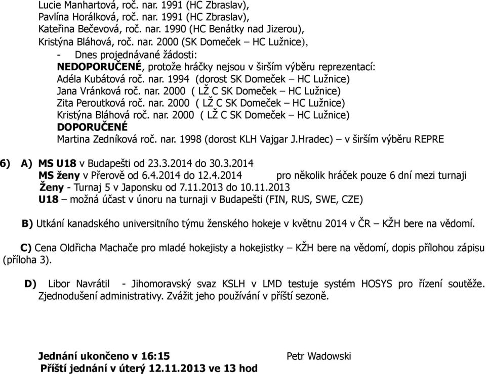 nar. 1998 (dorost KLH Vajgar J.Hradec) v širším výběru REPRE 6) A) MS U18 v Budapešti od 23.3.2014 do 30.3.2014 MS ženy v Přerově od 6.4.2014 do 12.4.2014 pro několik hráček pouze 6 dní mezi turnaji Ženy - Turnaj 5 v Japonsku od 7.