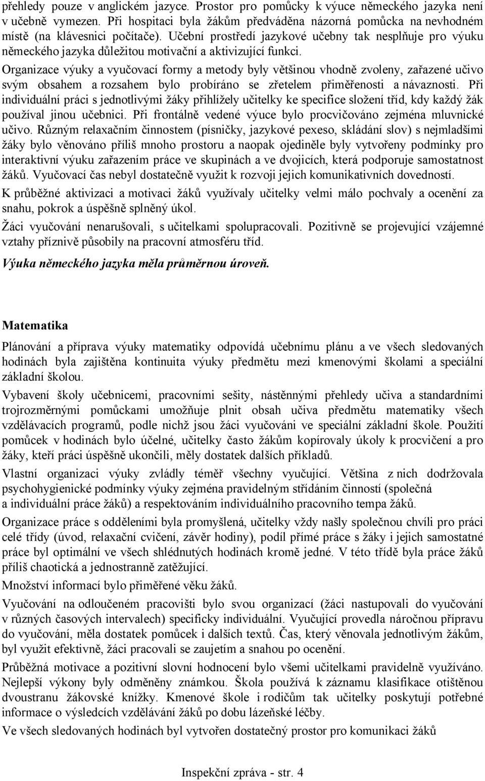 Organizace výuky a vyučovací formy a metody byly většinou vhodně zvoleny, zařazené učivo svým obsahem a rozsahem bylo probíráno se zřetelem přiměřenosti a návaznosti.