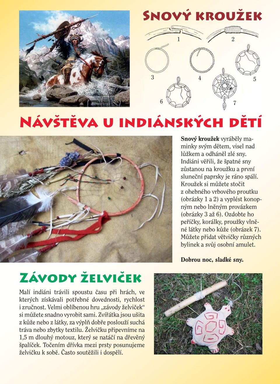 Želvičku připevníme na 1,5 m dlouhý motouz, který se natáčí na dřevěný špalíček. Točením dřívka mezi prsty posunujeme želvičku k sobě. Často soutěžili i dospělí.