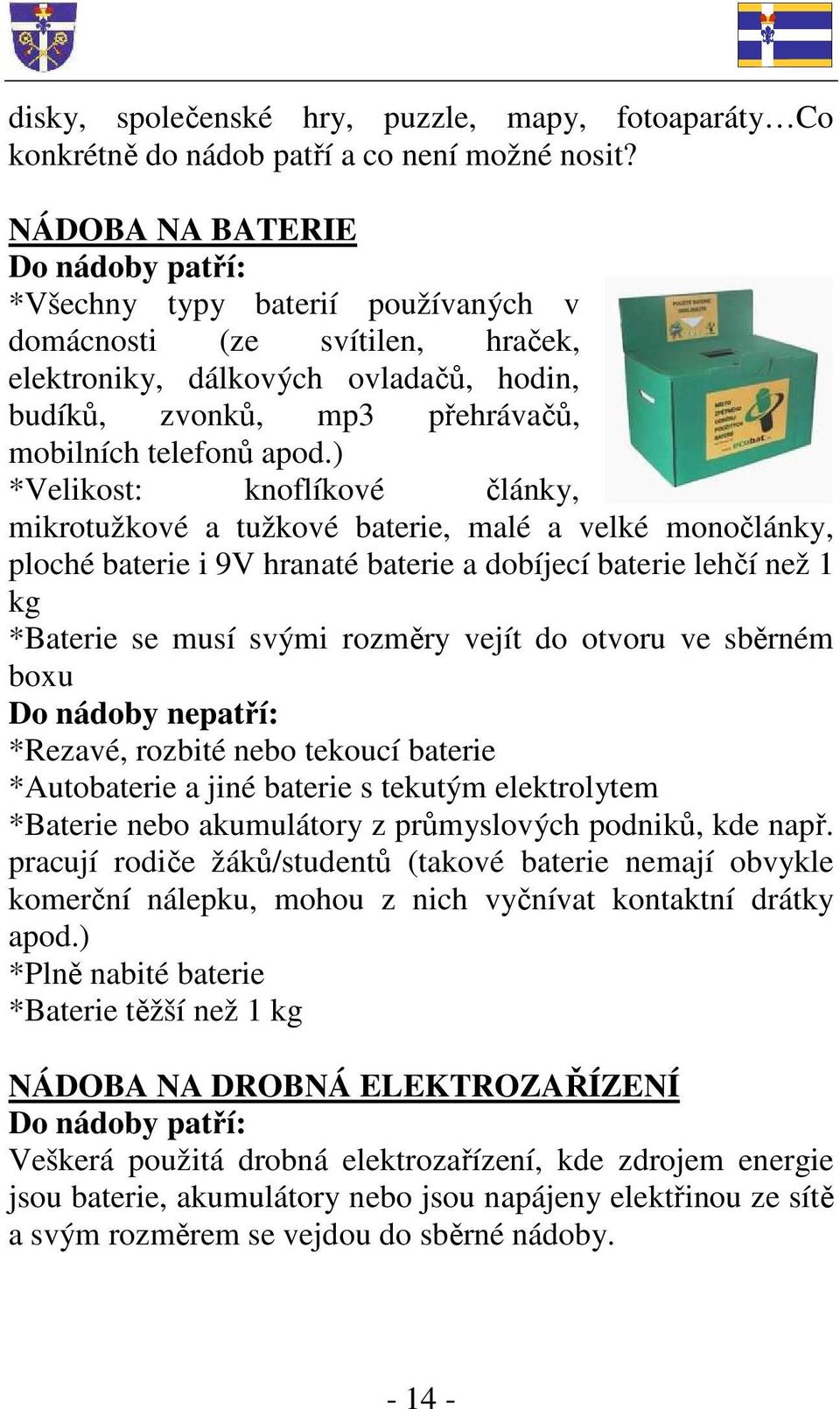 ) *Velikost: knoflíkové články, mikrotužkové a tužkové baterie, malé a velké monočlánky, ploché baterie i 9V hranaté baterie a dobíjecí baterie lehčí než 1 kg *Baterie se musí svými rozměry vejít do