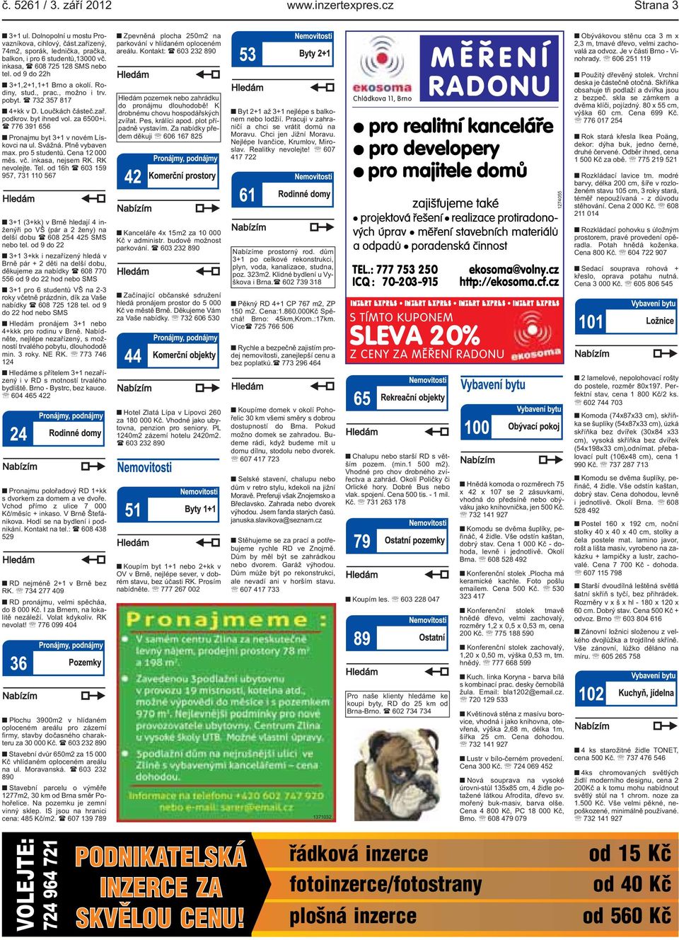 novém Lískovci na ul Svážná Plně vybaven max pro 5 studentů Cena 12 000 měs vč inkasa, nejsem RK RK nevolejte Tel od 16h ( 603 159 957, 731 110 567 3+1 (3+kk) v Brně hledají 4 inženýři po VŠ (pár a 2