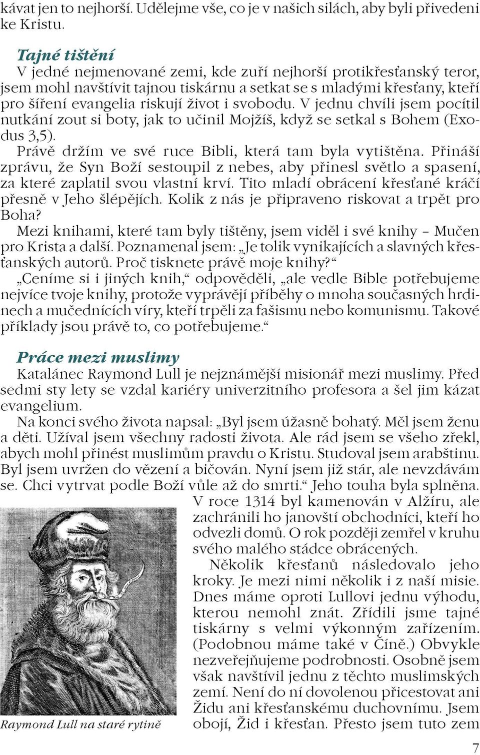 V jednu chvíli jsem pocítil nutkání zout si boty, jak to uèinil Mojíš, kdy se setkal s Bohem (Exodus 3,5). Právì drím ve své ruce Bibli, která tam byla vytištìna.