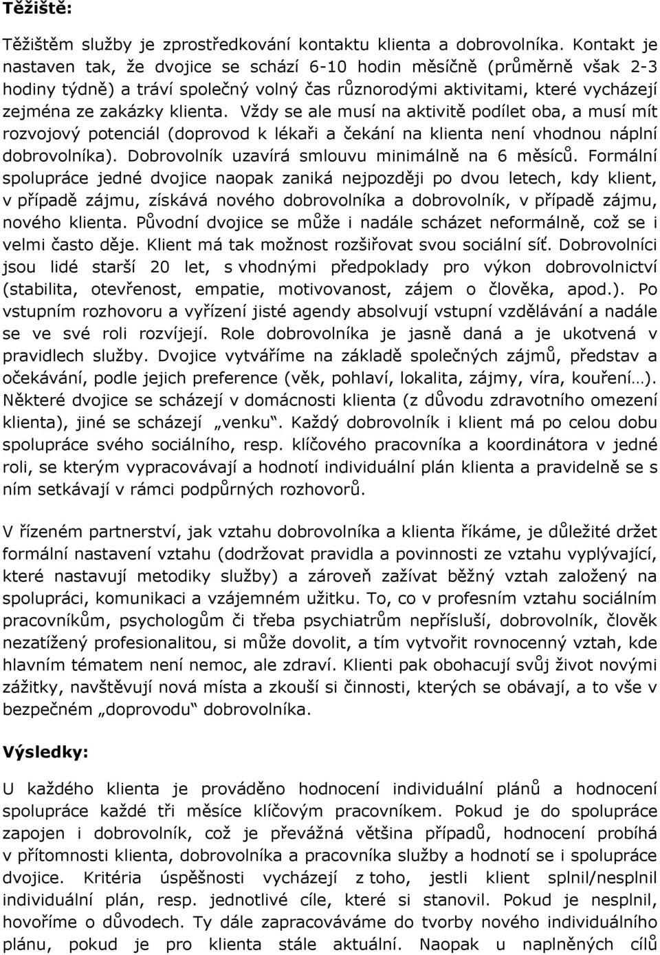 Vždy se ale musí na aktivitě podílet oba, a musí mít rozvojový potenciál (doprovod k lékaři a čekání na klienta není vhodnou náplní dobrovolníka). Dobrovolník uzavírá smlouvu minimálně na 6 měsíců.