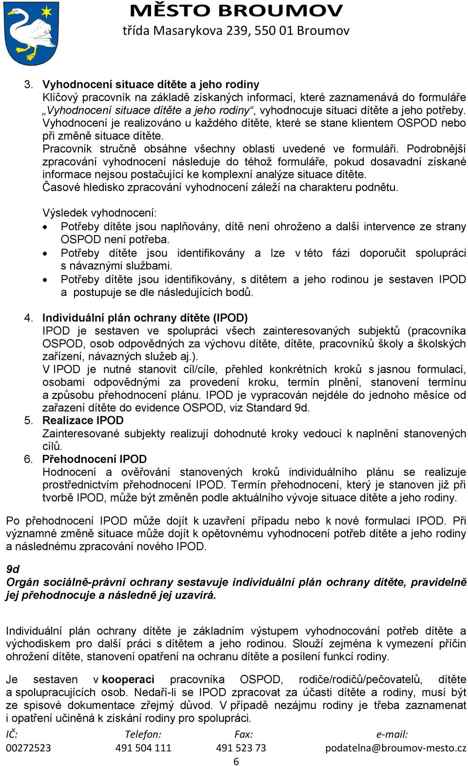 potřeby. Vyhodnocení je realizováno u každého dítěte, které se stane klientem OSPOD nebo při změně situace dítěte. Pracovník stručně obsáhne všechny oblasti uvedené ve formuláři.